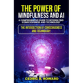 The Power of Mindfulness and AI: A Comprehensive Guide to Integrating Consciousness and Technology