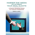 Master the Media to Attract Your Ideal Clients: A Personal Marketing System for Financial Professionals