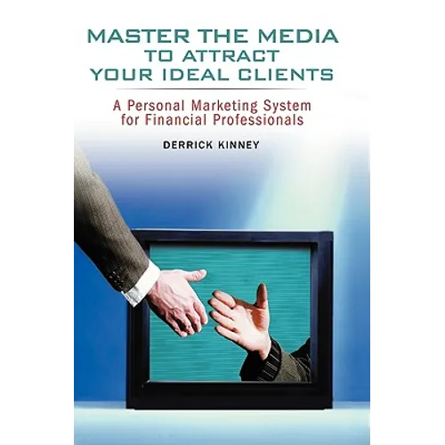 Master the Media to Attract Your Ideal Clients: A Personal Marketing System for Financial Professionals