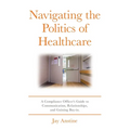 Navigating the Politics of Healthcare: A Compliance Officer's Guide to Communication, Relationships, and Gaining Buy-in