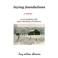 Laying Foundations: A Year Building a Life While Rebuilding a Farmhouse