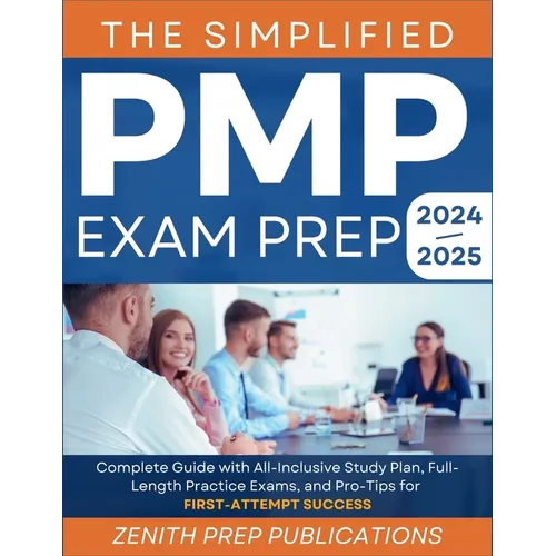 The Simplified Pmp Exam Prep 2024-2025: Complete Guide with All-Inclusive Study Plan, Full-Length Practice Exams, and Pro-Tips for First-Attempt Succe
