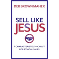 Sell Like Jesus: 7 Characteristics of Christ for Ethical Sales