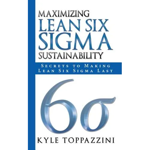 Maximizing Lean Six SIGMA Sustainability: Secrets to Making Lean Six SIGMA Last