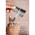 How To Live A Debt Free Life: Get Out Of Debt And Stay Out Of Debt