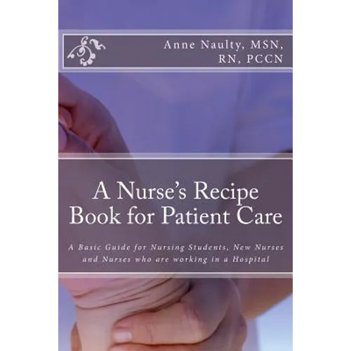 A Nurse's Recipe Book for Patient Care: A Basic Guide for Nursing Students, New Nurses and Nurses who are working in a Hospital