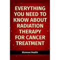 Everything you need to know about Radiation Therapy for Cancer Treatment