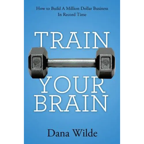 Train Your Brain: How to Build a Million Dollar Business in Record Time