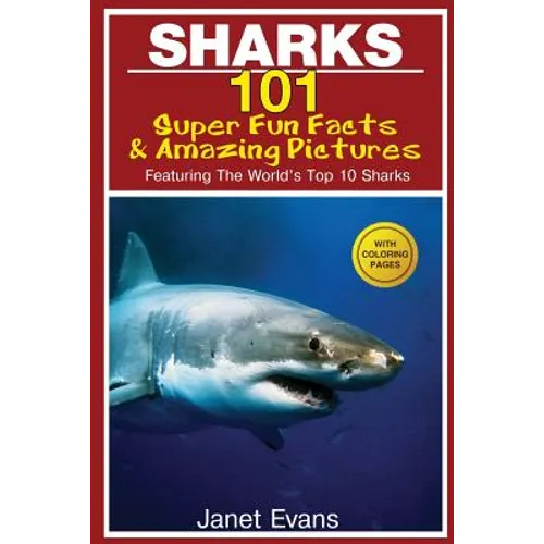 Sharks: 101 Super Fun Facts and Amazing Pictures (Featuring the World's Top 10 Sharks with Coloring Pages)