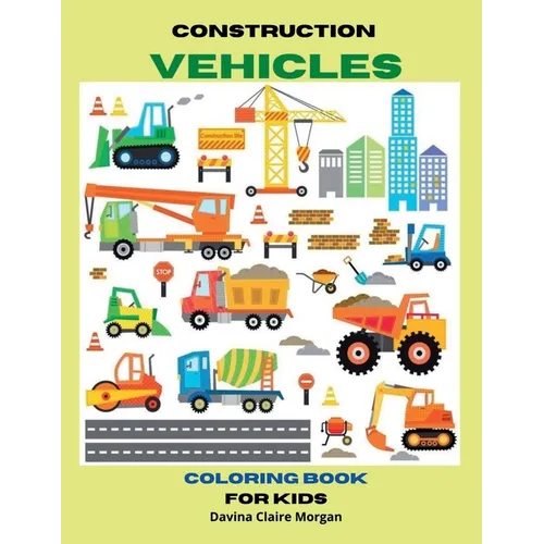Construction Vehicles Coloring Book for Kids Ages 3-8: The Ultimate Construction Coloring Book with 50 Designs of Big Trucks, Cranes, Tractors, Digger