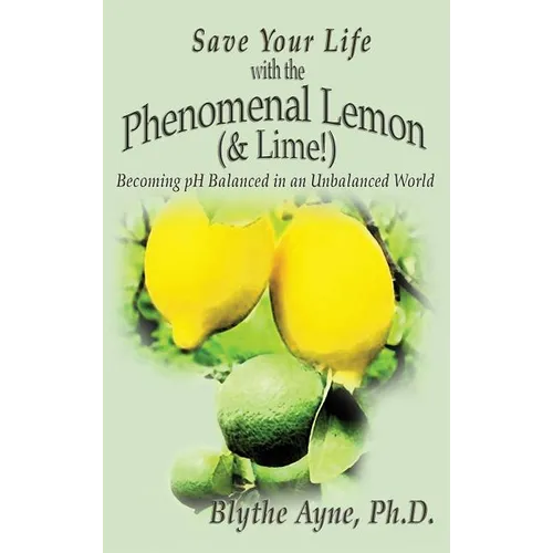 Save Your Life with the Phenomenal Lemon (& Lime!): Becoming Balanced in an Unbalanced World