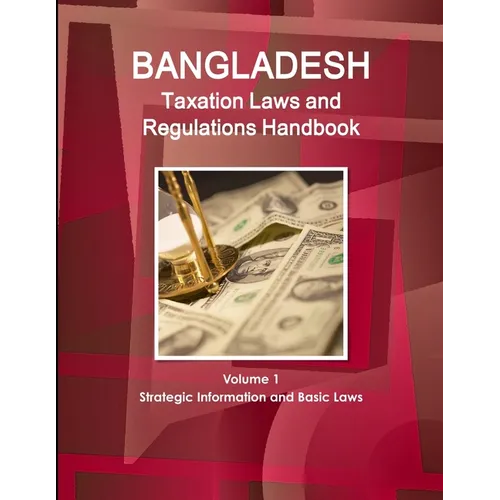 Bangladesh Taxation Laws and Regulations Handbook Volume 1 Strategic Information and Basic Laws