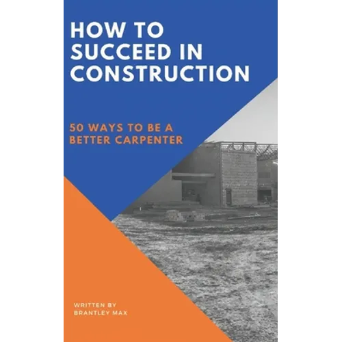 How to Succeed in Construction: 50 Ways to be a Better Carpenter