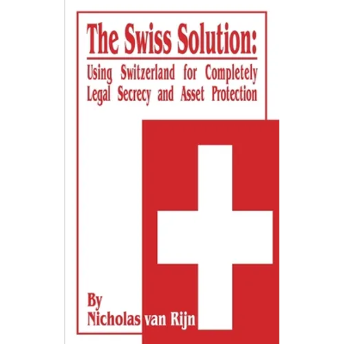 The Swiss Solution: Using Switzerland for Completely Legal Secrecy and Asset Protection