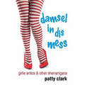 Damsel in Dis Mess: Girlie Antics and Other Shenanigans