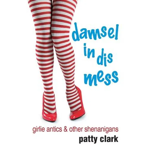 Damsel in Dis Mess: Girlie Antics and Other Shenanigans