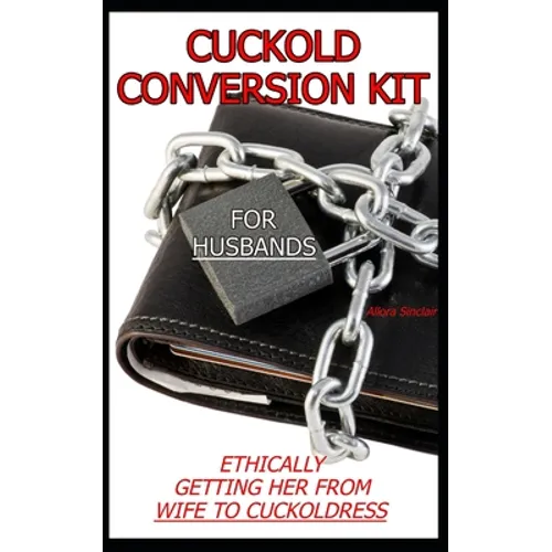 Cuckold Conversion Kit - For Husbands: Ethically Getting Her From Wife To Cuckoldress
