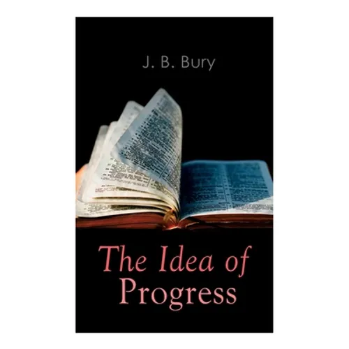 The Idea of Progress: An Inquiry Into Its Origin And Growth
