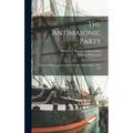 The Antimasonic Party: A Study Of Political Antimasonry In The United States, 1827-1840