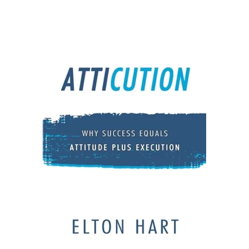 Atticution: Why Success Equals Attitude Plus Execution