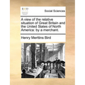A view of the relative situation of Great Britain and the United States of North America: by a merchant.