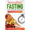 Intermittent Fasting For Women Over 50: A Complete Guide on Intermittent Fasting For Women Over 50 Years