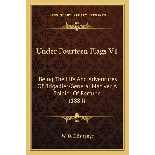 Under Fourteen Flags V1: Being The Life And Adventures Of Brigadier-General Maciver, A Soldier Of Fortune (1884)