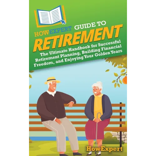 HowExpert Guide to Retirement: The Ultimate Handbook for Successful Retirement Planning, Building Financial Freedom, and Enjoying Your Golden Years