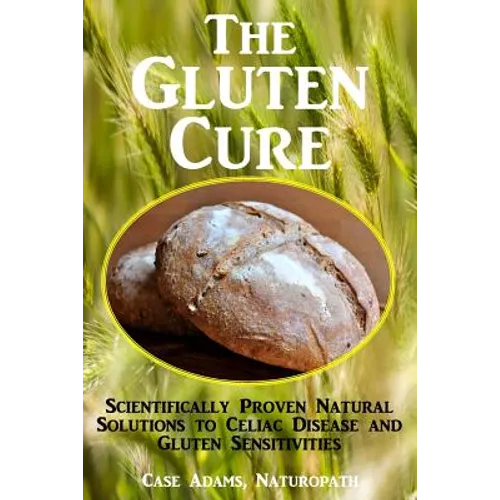 The Gluten Cure: Scientifically Proven Natural Solutions to Celiac Disease and Gluten Sensitivities