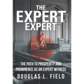 The Expert Expert: The Path to Prosperity and Prominence as an Expert Witness