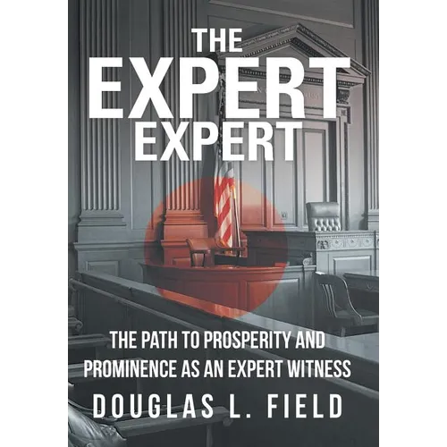 The Expert Expert: The Path to Prosperity and Prominence as an Expert Witness