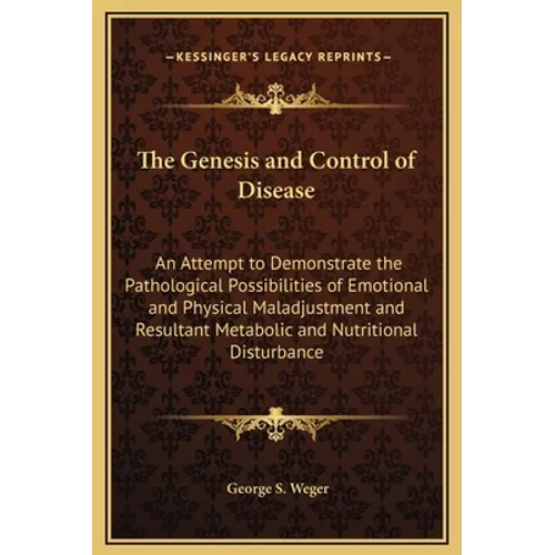 The Genesis and Control of Disease: An Attempt to Demonstrate the Pathological Possibilities of Emotional and Physical Maladjustment and Resultant Met