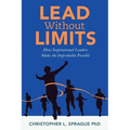 Lead Without Limits: How Inspirational Leaders Make the Improbable Possible