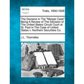The Decision in the Merger Case Being a Review of the Decision of the United States Circuit Court at St. Paul in the Case of United States V. Northern