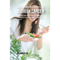 42 All Natural Meal Recipes for Ovarian Cancer: Give Your Body the Tools It Needs To Protect and Heal Itself against Cancer