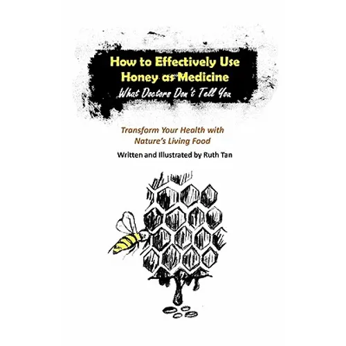 How to Effectively Use Honey as Medicine: What Doctors Don't Tell You: Transform Your Health with Nature's Living Food