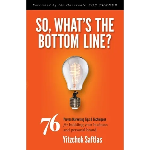 So, What's the Bottom Line?: 76 Proven Marketing Tips & Techniques for Building Your Business and Personal Brand