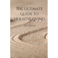 The Ultimate Guide to Holistic Living