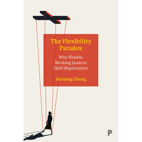 The Flexibility Paradox: Why Flexible Working Leads to (Self-)Exploitation