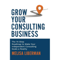 Grow Your Consulting Business: The 14-Step Roadmap to Make Your Independent Consulting Goals a Reality