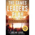 The Games Leaders Play: How People just like YOU are Making a Difference and Winning in Athletics, Business, Faith, and Life