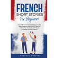 French Short Stories for Beginners: Over 100 Conversational Dialogues & Daily Used Phrases to Learn French. Have Fun & Grow Your Vocabulary with Frenc