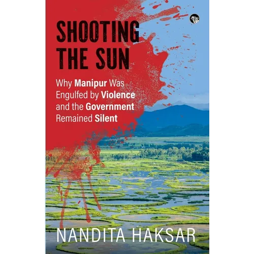 Shooting the Sun Why Manipur Was Engulfed by Violence and the Government Remained Silent