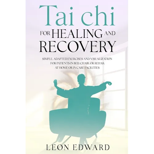 Tai Chi for Healing and Recovery: Simple, Adapted Exercises and Visualization for Patients in Bed, Chair, or Rehab, at Home or in Care Facilities - Paperback