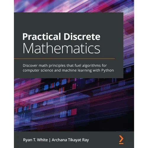 Practical Discrete Mathematics: Discover math principles that fuel algorithms for computer science and machine learning with Python