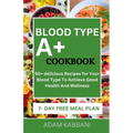 Blood Type A+ Cookbook: 50+ delicious Recipes for Your Blood Type To Achieve Good Health And Wellness