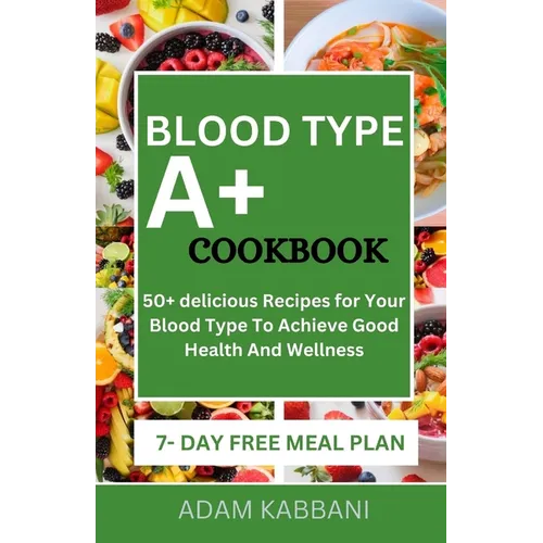 Blood Type A+ Cookbook: 50+ delicious Recipes for Your Blood Type To Achieve Good Health And Wellness