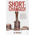 Short-Changed!: How the rich and powerful extract wealth from the real economy and what WE can do about it