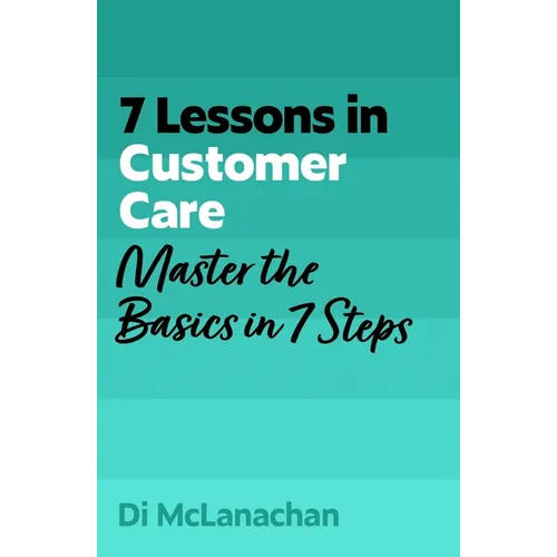 7 Lessons in Customer Care: Master the Basics in 7 Steps