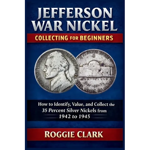 Jefferson War Nickel Collecting for Beginners: How to Identify, Value, and Collect the 35 Percent Silver Nickels from 1942 to 1945